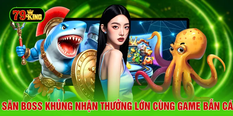 Săn boss khủng nhận thưởng lớn cùng game bắn cá